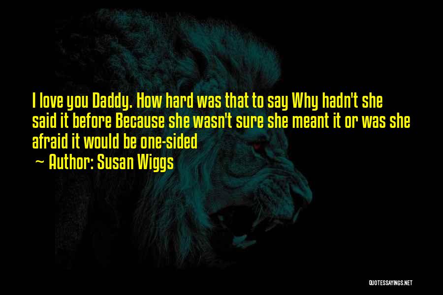 Susan Wiggs Quotes: I Love You Daddy. How Hard Was That To Say Why Hadn't She Said It Before Because She Wasn't Sure