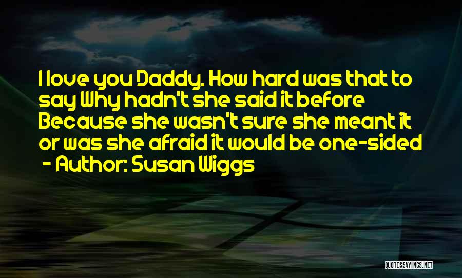 Susan Wiggs Quotes: I Love You Daddy. How Hard Was That To Say Why Hadn't She Said It Before Because She Wasn't Sure