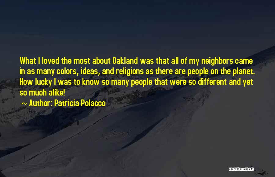 Patricia Polacco Quotes: What I Loved The Most About Oakland Was That All Of My Neighbors Came In As Many Colors, Ideas, And