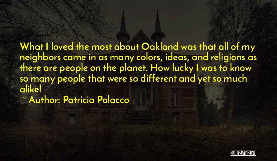 Patricia Polacco Quotes: What I Loved The Most About Oakland Was That All Of My Neighbors Came In As Many Colors, Ideas, And