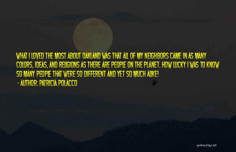 Patricia Polacco Quotes: What I Loved The Most About Oakland Was That All Of My Neighbors Came In As Many Colors, Ideas, And