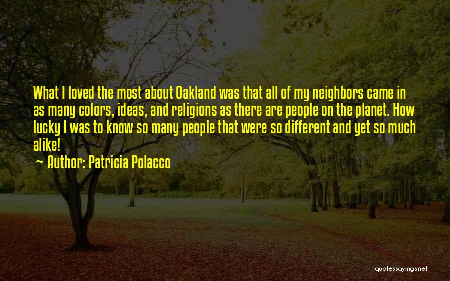 Patricia Polacco Quotes: What I Loved The Most About Oakland Was That All Of My Neighbors Came In As Many Colors, Ideas, And