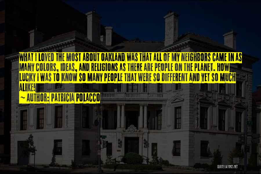 Patricia Polacco Quotes: What I Loved The Most About Oakland Was That All Of My Neighbors Came In As Many Colors, Ideas, And