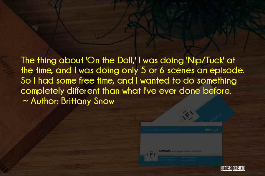 Brittany Snow Quotes: The Thing About 'on The Doll,' I Was Doing 'nip/tuck' At The Time, And I Was Doing Only 5 Or