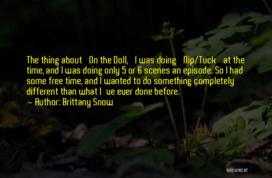 Brittany Snow Quotes: The Thing About 'on The Doll,' I Was Doing 'nip/tuck' At The Time, And I Was Doing Only 5 Or