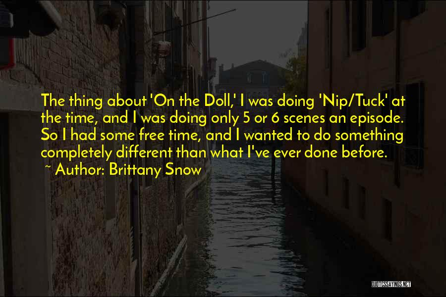 Brittany Snow Quotes: The Thing About 'on The Doll,' I Was Doing 'nip/tuck' At The Time, And I Was Doing Only 5 Or