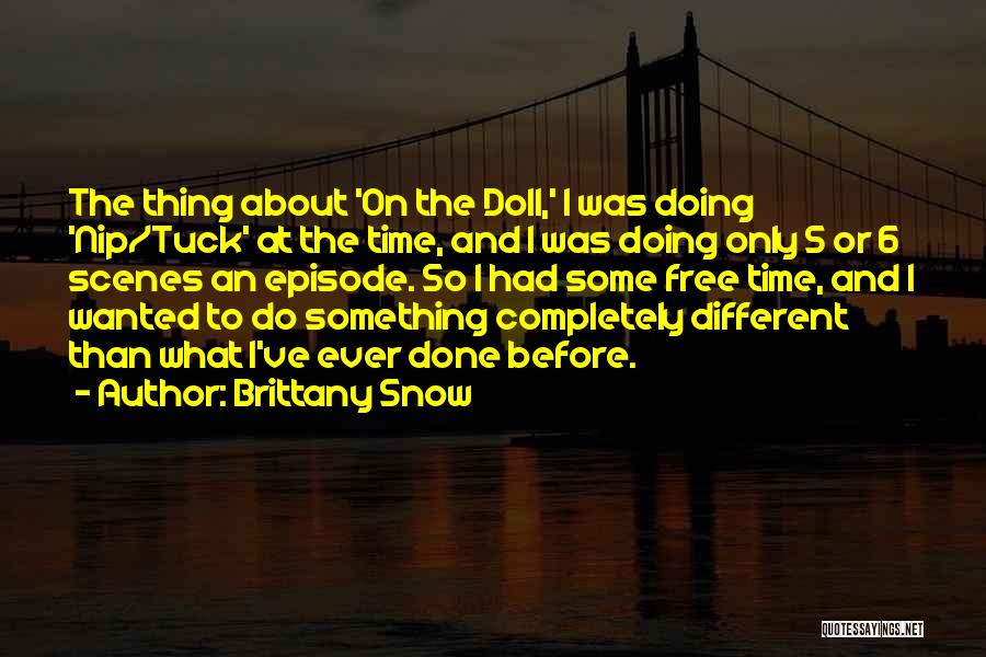 Brittany Snow Quotes: The Thing About 'on The Doll,' I Was Doing 'nip/tuck' At The Time, And I Was Doing Only 5 Or
