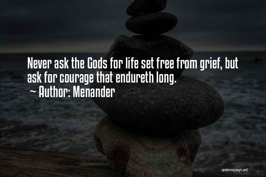 Menander Quotes: Never Ask The Gods For Life Set Free From Grief, But Ask For Courage That Endureth Long.