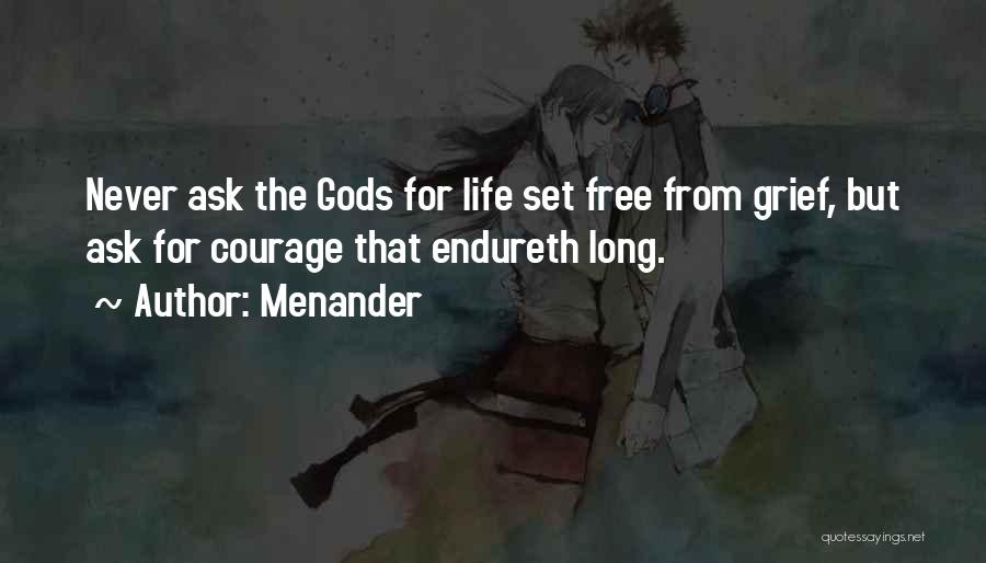 Menander Quotes: Never Ask The Gods For Life Set Free From Grief, But Ask For Courage That Endureth Long.