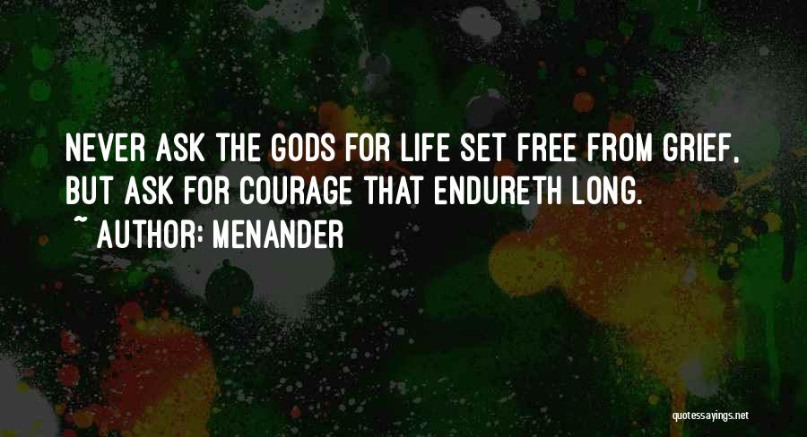 Menander Quotes: Never Ask The Gods For Life Set Free From Grief, But Ask For Courage That Endureth Long.