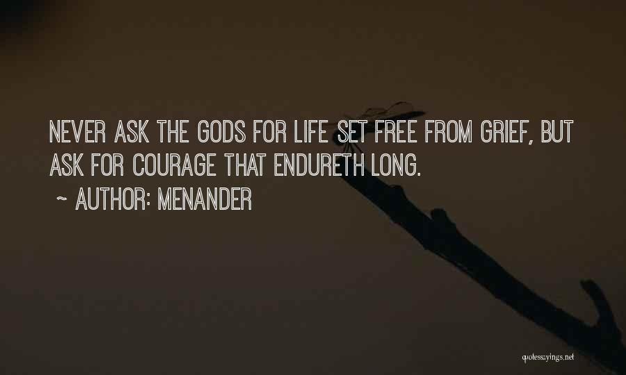 Menander Quotes: Never Ask The Gods For Life Set Free From Grief, But Ask For Courage That Endureth Long.