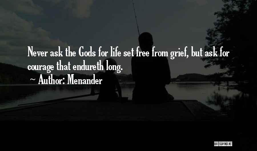 Menander Quotes: Never Ask The Gods For Life Set Free From Grief, But Ask For Courage That Endureth Long.