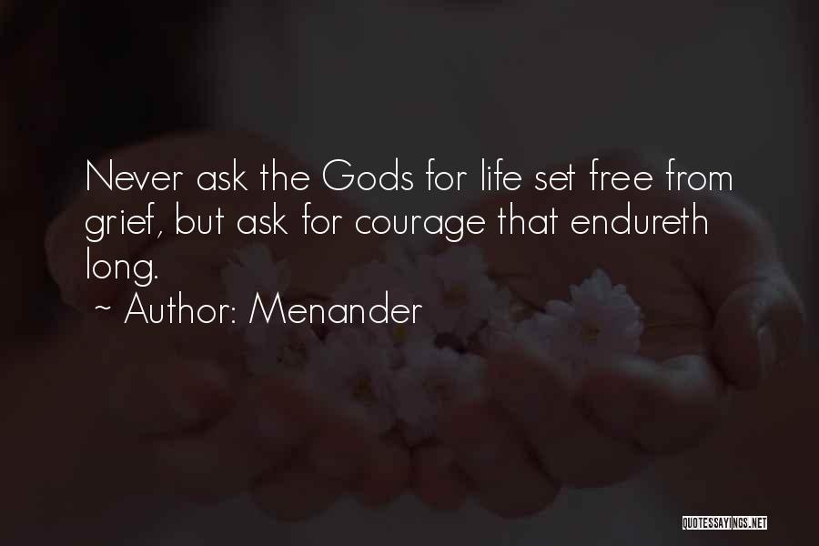 Menander Quotes: Never Ask The Gods For Life Set Free From Grief, But Ask For Courage That Endureth Long.