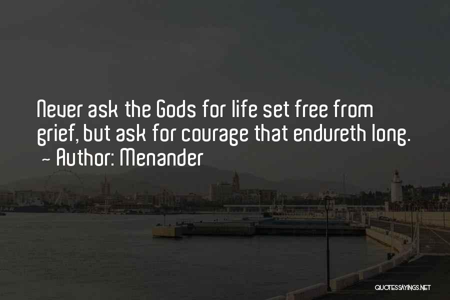 Menander Quotes: Never Ask The Gods For Life Set Free From Grief, But Ask For Courage That Endureth Long.