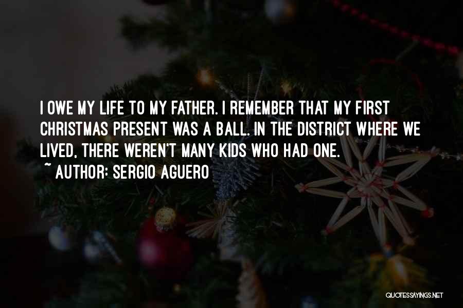 Sergio Aguero Quotes: I Owe My Life To My Father. I Remember That My First Christmas Present Was A Ball. In The District