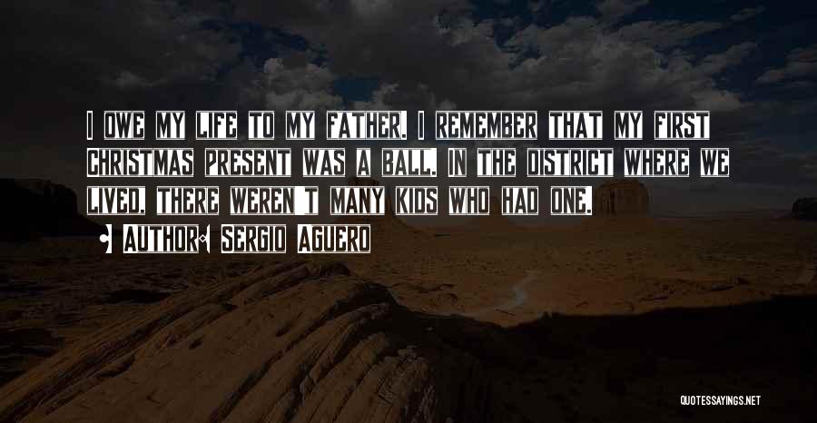 Sergio Aguero Quotes: I Owe My Life To My Father. I Remember That My First Christmas Present Was A Ball. In The District