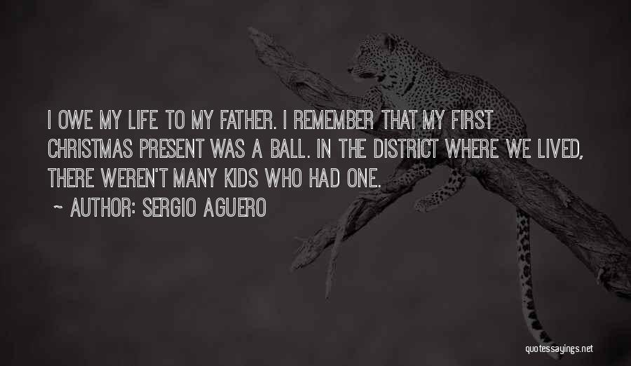 Sergio Aguero Quotes: I Owe My Life To My Father. I Remember That My First Christmas Present Was A Ball. In The District