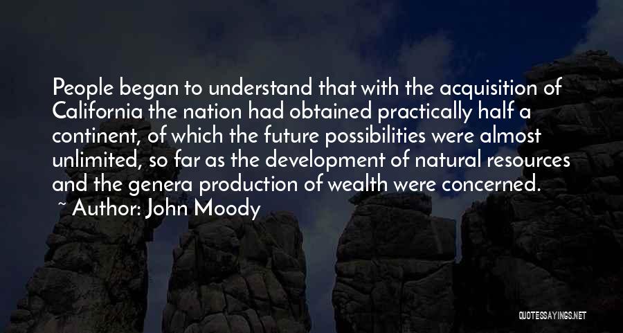 John Moody Quotes: People Began To Understand That With The Acquisition Of California The Nation Had Obtained Practically Half A Continent, Of Which