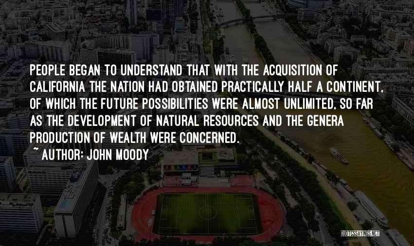 John Moody Quotes: People Began To Understand That With The Acquisition Of California The Nation Had Obtained Practically Half A Continent, Of Which