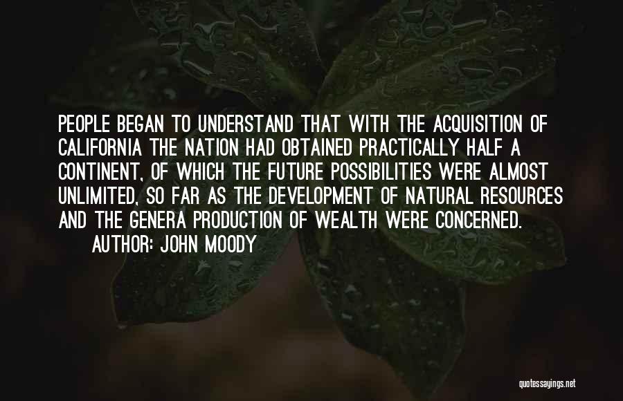 John Moody Quotes: People Began To Understand That With The Acquisition Of California The Nation Had Obtained Practically Half A Continent, Of Which