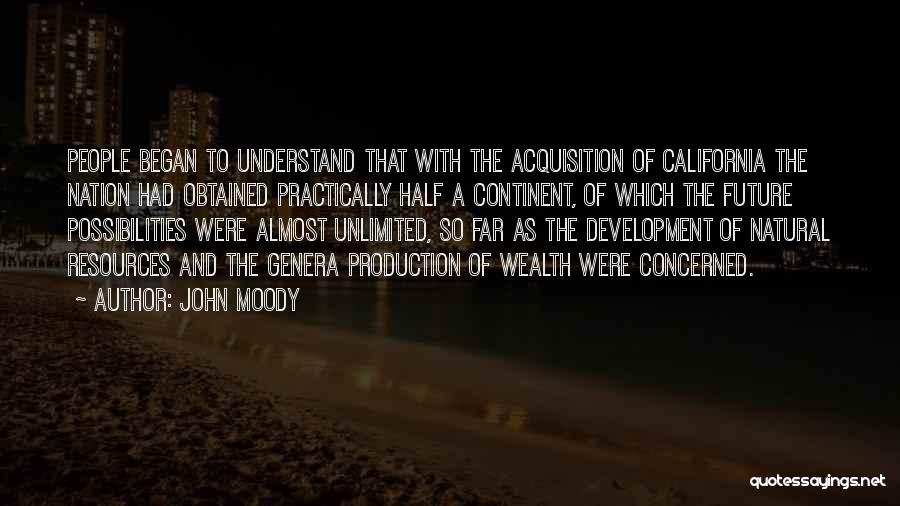 John Moody Quotes: People Began To Understand That With The Acquisition Of California The Nation Had Obtained Practically Half A Continent, Of Which