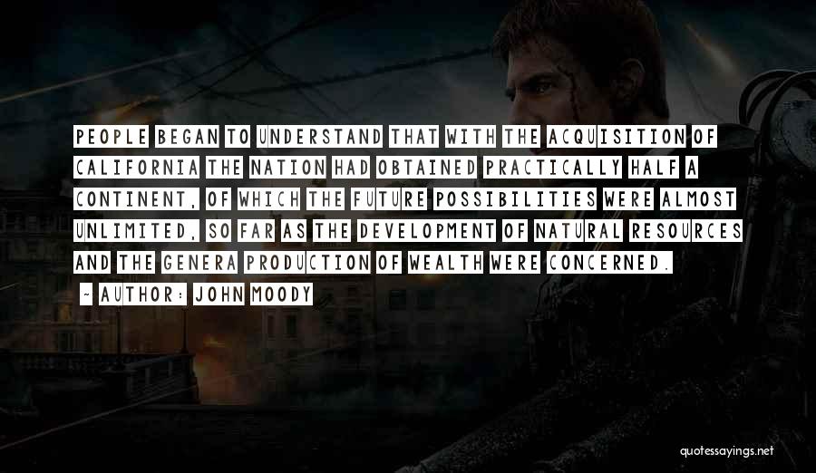 John Moody Quotes: People Began To Understand That With The Acquisition Of California The Nation Had Obtained Practically Half A Continent, Of Which