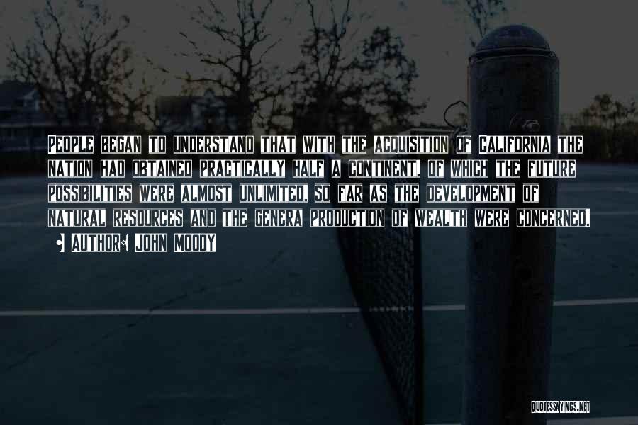 John Moody Quotes: People Began To Understand That With The Acquisition Of California The Nation Had Obtained Practically Half A Continent, Of Which