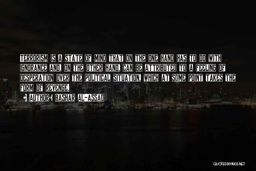 Bashar Al-Assad Quotes: Terrorism Is A State Of Mind That On The One Hand Has To Do With Ignorance And, On The Other