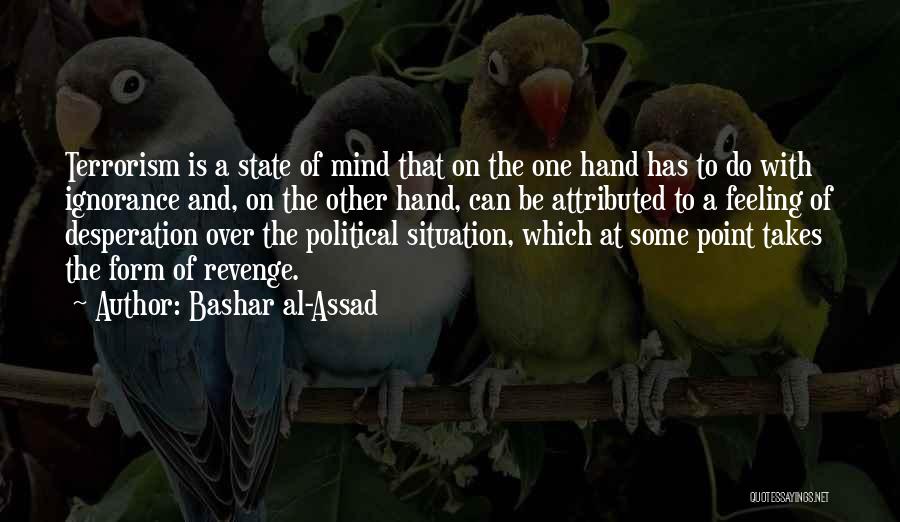 Bashar Al-Assad Quotes: Terrorism Is A State Of Mind That On The One Hand Has To Do With Ignorance And, On The Other