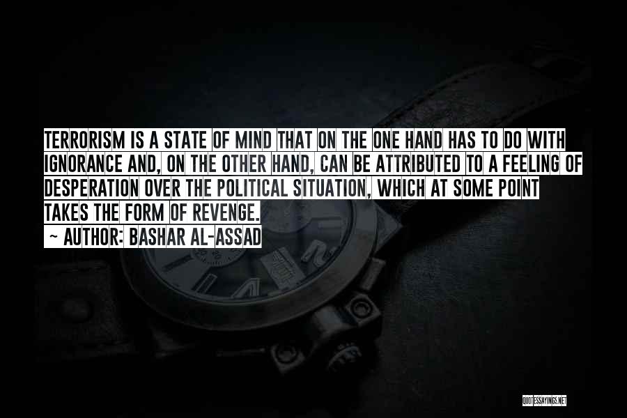 Bashar Al-Assad Quotes: Terrorism Is A State Of Mind That On The One Hand Has To Do With Ignorance And, On The Other