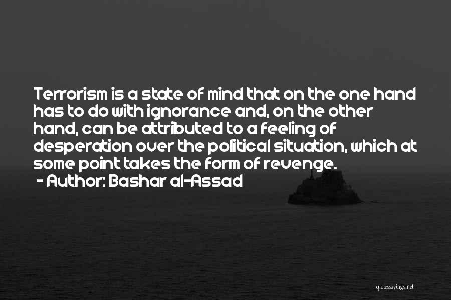 Bashar Al-Assad Quotes: Terrorism Is A State Of Mind That On The One Hand Has To Do With Ignorance And, On The Other