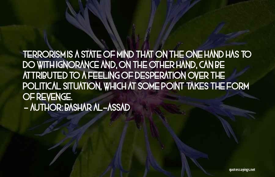 Bashar Al-Assad Quotes: Terrorism Is A State Of Mind That On The One Hand Has To Do With Ignorance And, On The Other