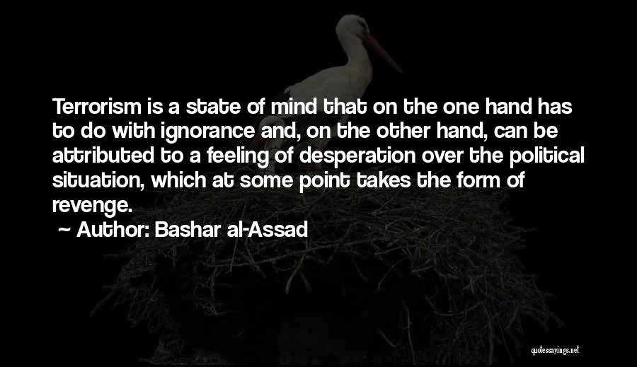 Bashar Al-Assad Quotes: Terrorism Is A State Of Mind That On The One Hand Has To Do With Ignorance And, On The Other