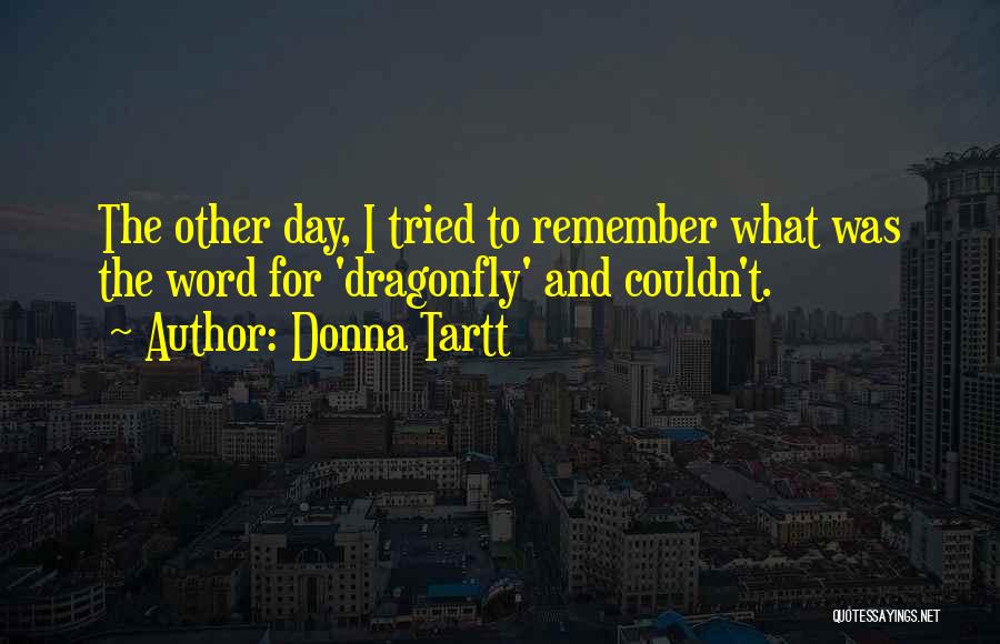 Donna Tartt Quotes: The Other Day, I Tried To Remember What Was The Word For 'dragonfly' And Couldn't.