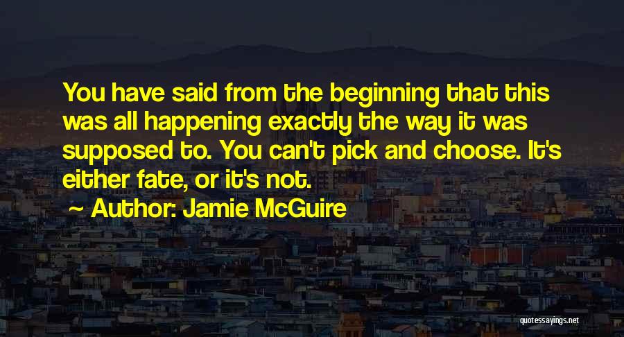 Jamie McGuire Quotes: You Have Said From The Beginning That This Was All Happening Exactly The Way It Was Supposed To. You Can't