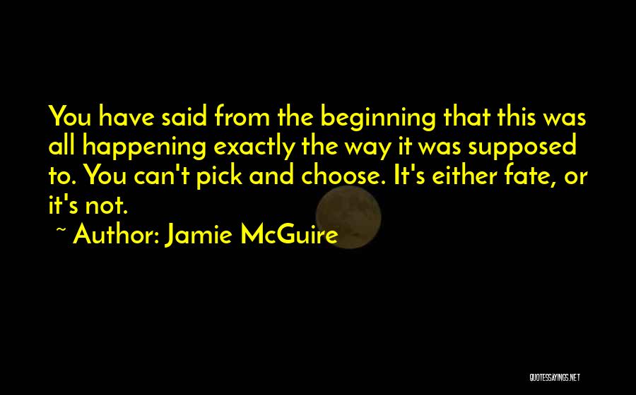 Jamie McGuire Quotes: You Have Said From The Beginning That This Was All Happening Exactly The Way It Was Supposed To. You Can't