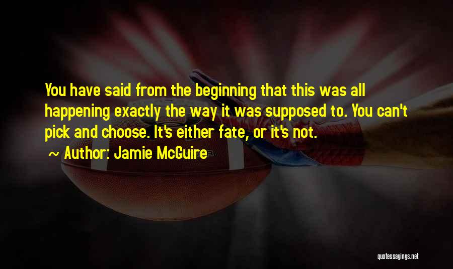 Jamie McGuire Quotes: You Have Said From The Beginning That This Was All Happening Exactly The Way It Was Supposed To. You Can't