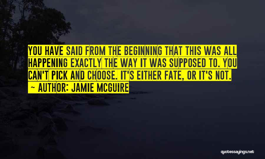 Jamie McGuire Quotes: You Have Said From The Beginning That This Was All Happening Exactly The Way It Was Supposed To. You Can't