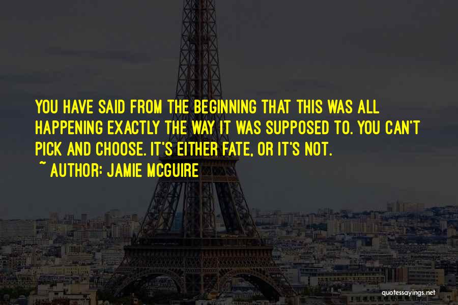 Jamie McGuire Quotes: You Have Said From The Beginning That This Was All Happening Exactly The Way It Was Supposed To. You Can't