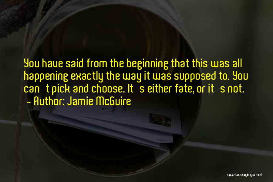 Jamie McGuire Quotes: You Have Said From The Beginning That This Was All Happening Exactly The Way It Was Supposed To. You Can't