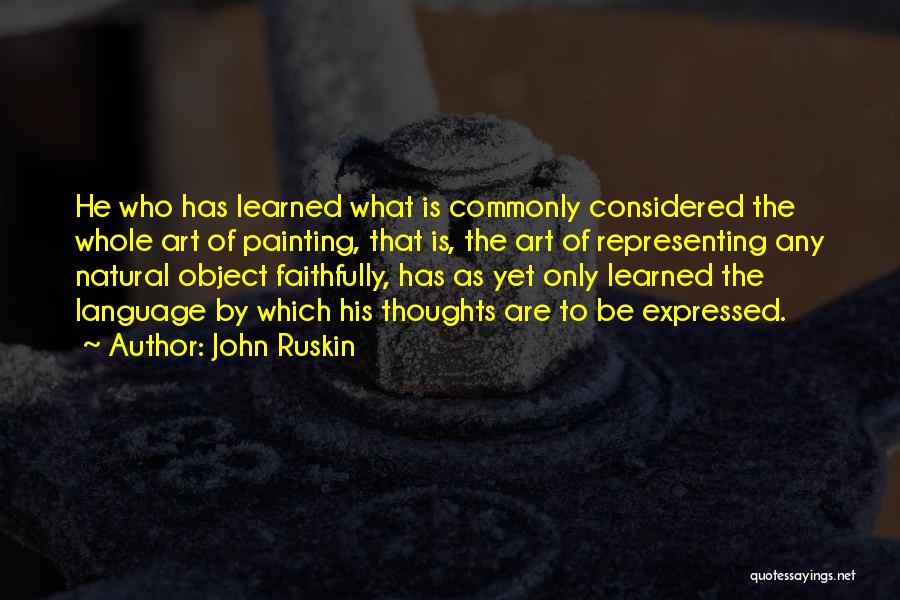 John Ruskin Quotes: He Who Has Learned What Is Commonly Considered The Whole Art Of Painting, That Is, The Art Of Representing Any