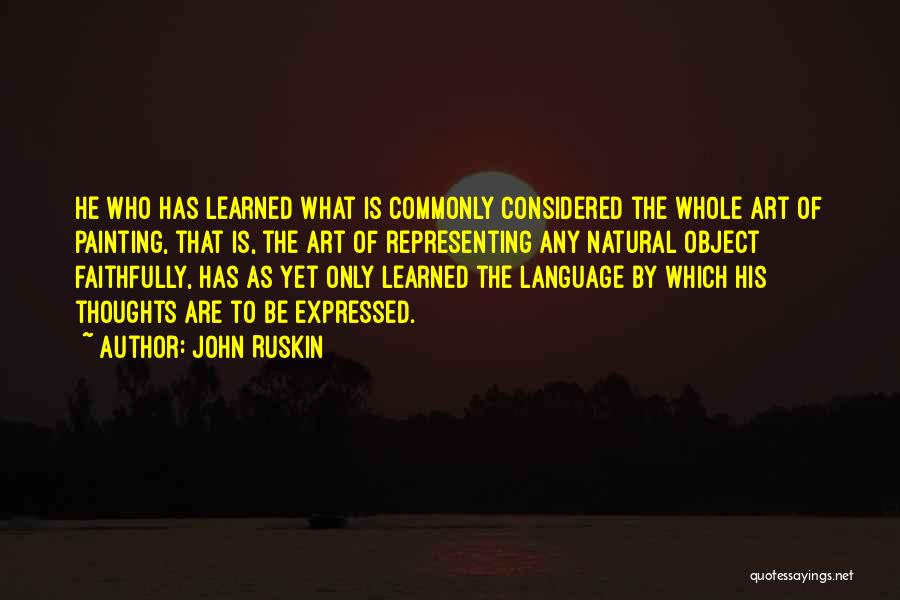 John Ruskin Quotes: He Who Has Learned What Is Commonly Considered The Whole Art Of Painting, That Is, The Art Of Representing Any