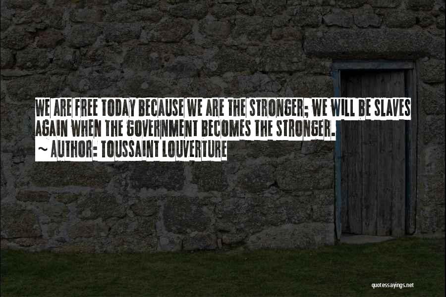 Toussaint Louverture Quotes: We Are Free Today Because We Are The Stronger; We Will Be Slaves Again When The Government Becomes The Stronger.