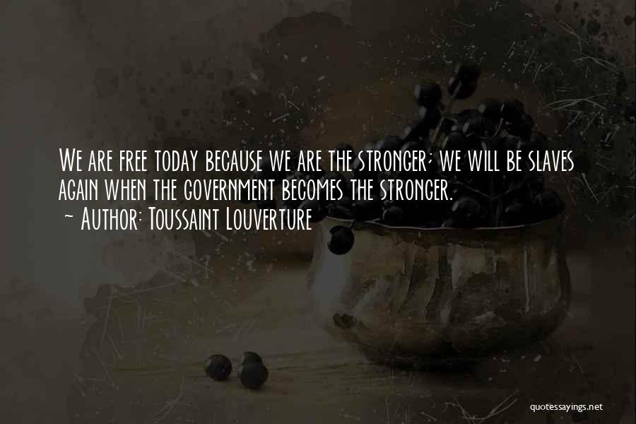 Toussaint Louverture Quotes: We Are Free Today Because We Are The Stronger; We Will Be Slaves Again When The Government Becomes The Stronger.