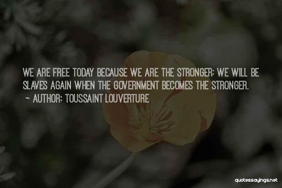 Toussaint Louverture Quotes: We Are Free Today Because We Are The Stronger; We Will Be Slaves Again When The Government Becomes The Stronger.