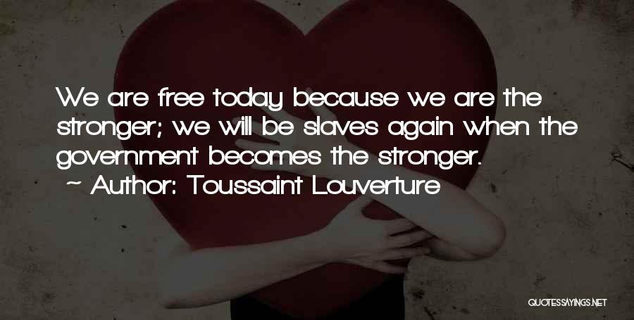Toussaint Louverture Quotes: We Are Free Today Because We Are The Stronger; We Will Be Slaves Again When The Government Becomes The Stronger.