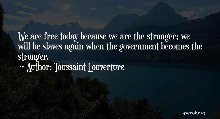 Toussaint Louverture Quotes: We Are Free Today Because We Are The Stronger; We Will Be Slaves Again When The Government Becomes The Stronger.
