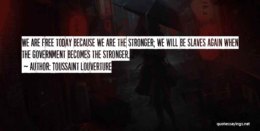Toussaint Louverture Quotes: We Are Free Today Because We Are The Stronger; We Will Be Slaves Again When The Government Becomes The Stronger.
