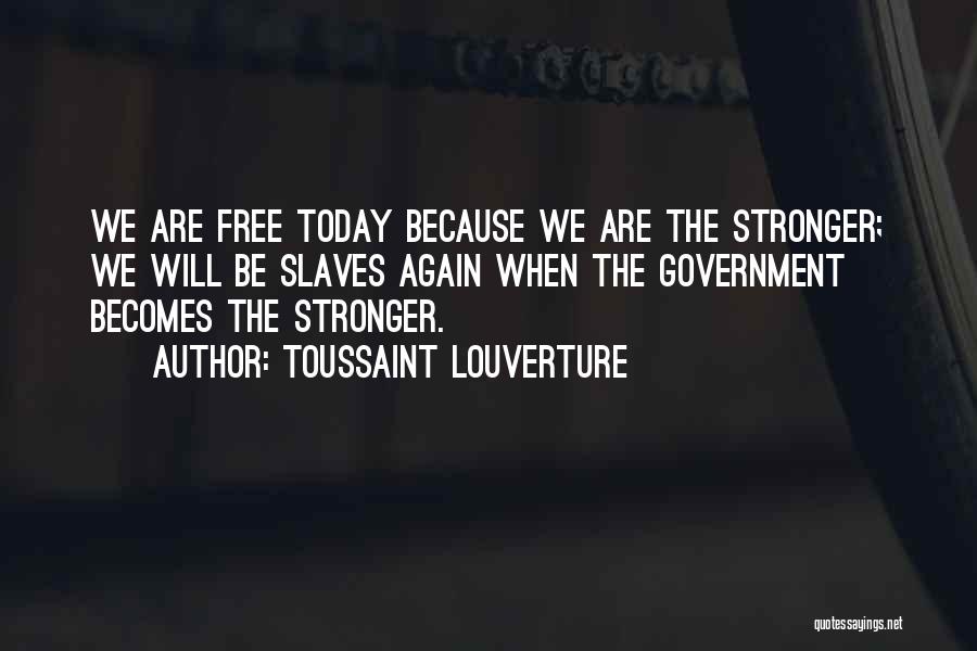 Toussaint Louverture Quotes: We Are Free Today Because We Are The Stronger; We Will Be Slaves Again When The Government Becomes The Stronger.