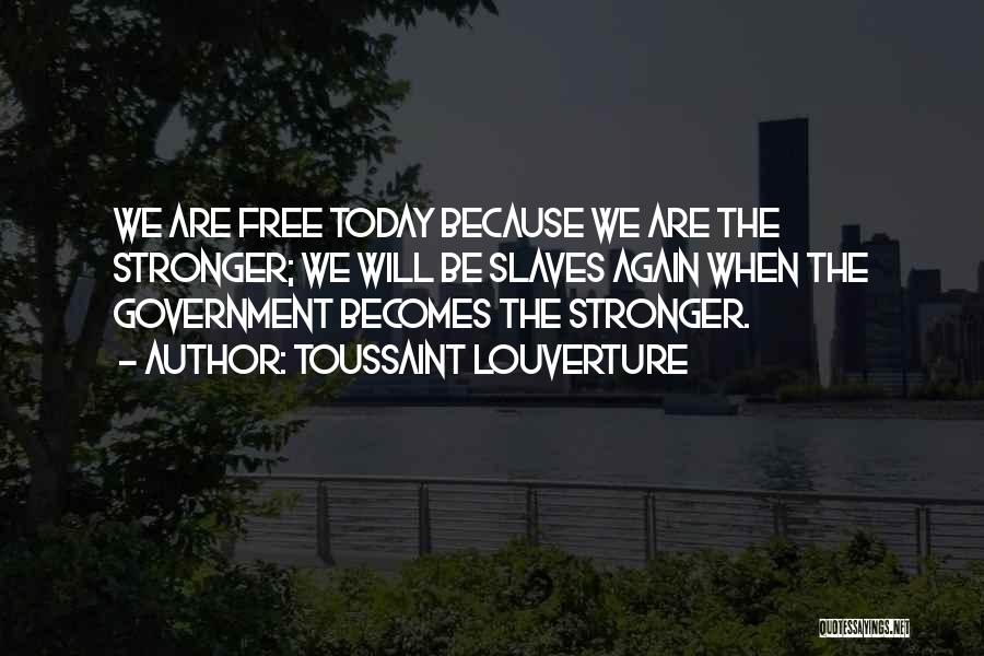 Toussaint Louverture Quotes: We Are Free Today Because We Are The Stronger; We Will Be Slaves Again When The Government Becomes The Stronger.